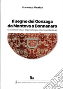 Il segno dei Gonzaga da Mantova a Bonnanaro. La scoperta e il restauro del parato liturgico della chiesa di San Giorgio libro di Pirodda Francesca