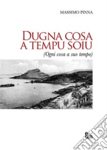 Dugna cosa a tempo soiu. Ogni cosa a suo tempo libro di Pinna Massimo