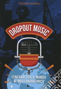 Dropout music. Itinerari per il mondo di un dj radiofonico libro di Serreli Giacomo