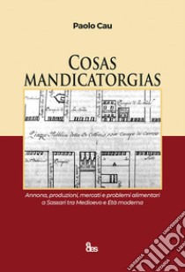 Cosas mandicatorgias. Annona, produzioni, mercati e problemi alimentari a Sassari tra Medioevo e Età Moderna libro di Cau Paolo