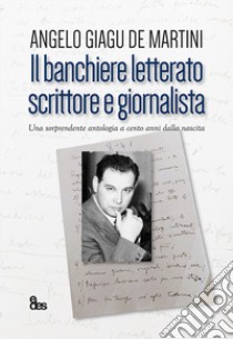 Il banchiere letterato scrittore e giornalista. Una sorprendente antologia a cento anni dalla nascita libro di Giagu De Martini Angelo; Ruju C. (cur.); Ruju S. (cur.)