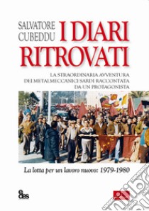 I diari ritrovati. La straordinaria avventura dei metalmeccanici sardi raccontata da un protagonista. La lotta per un lavoro nuovo: 1979-1980 libro di Cubeddu Salvatore