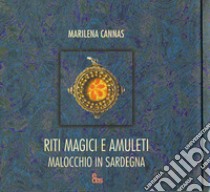 Riti magici e amuleti. Malocchio in Sardegna. Ediz. illustrata libro di Cannas Marilena