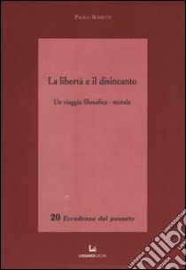 La libertà e il disincanto. Un viaggio filosofico-morale libro di Bonetti Paolo