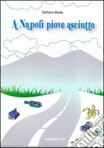 A Napoli piove asciutto libro di Miele Stefano