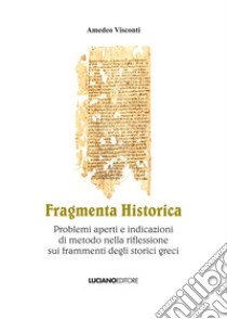 Fragmenta historica. Problemi aperti e indicazioni di metodo nella riflessione sui frammenti degli storici greci libro di Visconti Amedeo