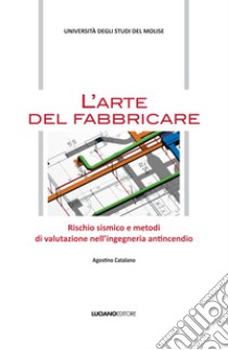 L'arte del fabbricare. Rischio sismico e metodi di valutazione nell'ingegneria antincendio libro di Catalano Agostino
