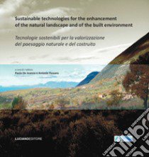 Sustainable technologies for the enhancement of the natural landscape and of the built environment-Tecnologie sostenibili per la valorizzazione del paesaggio natura libro di De Joanna P. (cur.); Passaro A. (cur.)