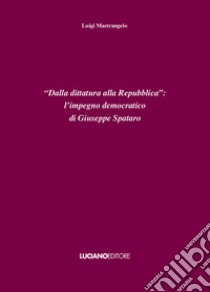 «Dalla dittatura alla Repubblica»: l'impegno democratico di Giuseppe Spataro libro di Mastrangelo Luigi