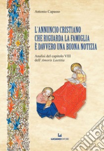 L'annuncio cristiano che riguarda la famiglia è davvero una buona notizia. Analisi del capitolo VIII dell'«Amoris Laetitia» libro di Capasso Antonio