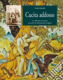 Cucita addosso. La collezione Tesorone: un secolo di collezionismo borghese libro di Barrella Nadia