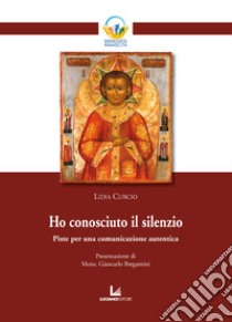 Ho conosciuto il silenzio. Piste per una comunicazione autentica libro di Curcio Lidia