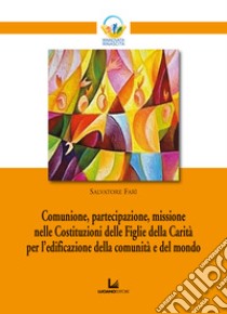 Comunione, partecipazione, missione nelle Costituzioni delle Figlie della Carità per l'edificazione della comunità e del mondo libro di Farì Salvatore