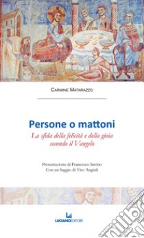 Persone o mattoni. La sfida della felicità e della gioia secondo il Vangelo libro di Matarazzo Carmine