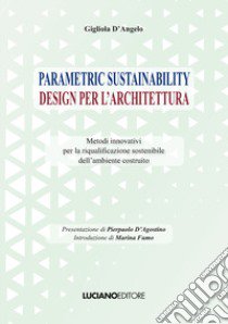 Parametric sustainability design per l'architettura. Metodi innovativi per la riqualificazione sostenibile dell'ambiente costruito libro di D'Angelo Gigliola