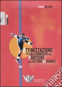 Ottimizzazione dell'allenamento del portiere nel settore giovanile. Con DVD libro di Del Ciello Claudio