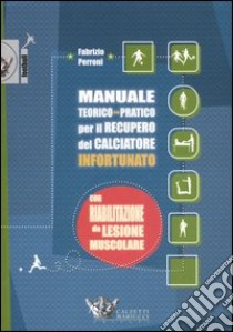 Manuale teorico-pratico per il recupero del calciatore infortunato. Con riabilitazione da lesione muscolare libro di Perroni Fabrizio