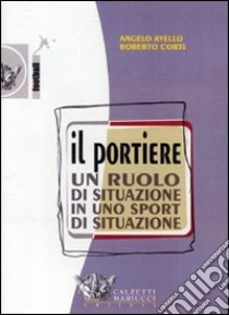 Il portiere. Un ruolo di situazione in uno sport di situazione. DVD. Con libro libro di Avello Angelo; Corti Roberto