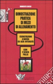 Dimostrazione pratica di mezzi di allenamento. Esercitazioni a bassa ed alta intensità. Con e senza pallla.. DVD. Con libro libro di Sassi Roberto