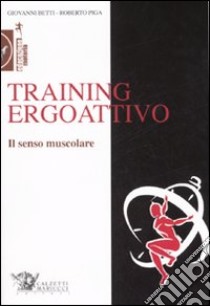 Training ergoattivo. Il senso muscolare libro di Betti Giovanni; Piga Roberto