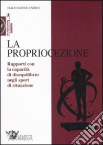 La propriocezione. Rapporti con la capacità di disequilibrio negli sport di situazione libro di Sannicandro Italo