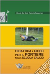 Didattica e gioco per il portiere nella scuola calcio. Con DVD libro di Del Ciello Claudio; Patacchiola Roberto