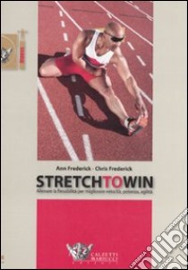 Stretch to win. Allenare la flessibilità per migliorare velocità, potenza e agilità libro di Frederick Ann; Frederick Chris