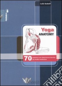 Yoga anatomy. 70 posizioni con descrizione tecnica ed analisi anatomica libro di Kaminoff Leslie