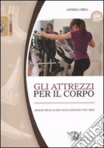 Gli attrezzi per il corpo. Analisi muscolare degli esercizi con i pesi. Con DVD libro di Umili Andrea