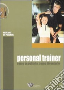 Personal trainer. Come sceglierlo, come diventarlo libro di De Pascalis Pierluigi