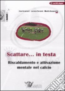 Scattare... in testa. Riscaldamento e attivazione mentale nel calcio. Con DVD libro di Carminati Ivan; Varnavà Lorenzo; Gasparotto Manlio