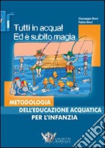 Tutti in acqua! Ed è subito magia. Metodologia dell'educazione acquatica per l'infanzia libro di Bovi Giuseppe; Bovi Fabio