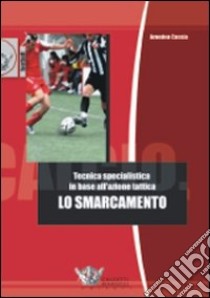 Lo smarcamento. Tecnica specialistica in base all'azione tattica. Ediz. illustrata libro di Cassia Amedeo