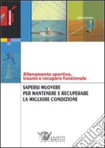 Sapersi muovere per mantenere e recuperare la migliore condizione. Allenamento sportivo, traumi e recupero funzionale libro di Cazzetta Alfio