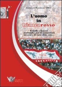 L'uomo in biancorosso. Il Grifo e Gaucci: quattordici anni (tormentati) successi e di tante altre cose... libro di Vinci Fortunato P.