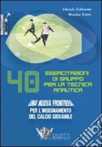 Quaranta esercitazioni di gruppo per la tecnica analitica. Una nuova frontiera per l'insegnamento del calcio giovanile. DVD. Con libro libro di Calzavara Liberale