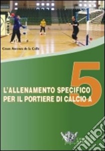 L'allenamento specifico per il portiere di calcio a 5. DVD. Con libro libro di Arcones de la Calle Cesar