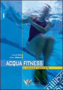 Acquafitness. Il manuale completo libro di Ghinato Oriana; Cice Claudio