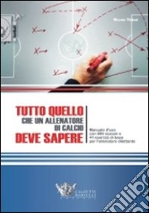 Tutto quello che un allenatore di calcio deve sapere. Manuale d'uso con 999 nozioni e 41 esercizi di base per l'allenatore dilettante libro di Viviani Mauro