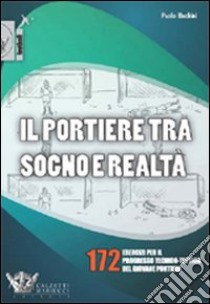 Il portiere tra sogno e realtà. 172 esercizi per il progresso tecnico-tattico del giovane portiere. Ediz. illustrata libro di Bechini Paolo