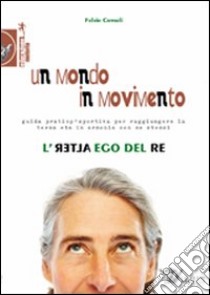 Un mondo in movimento. L'alter ego del re. Guida pratico-sportiva per raggiungere la terza età in armonia con se stessi libro di Consoli Fulvio