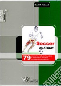 Soccer anatomy. 79 esercizi per la forza, la velocità e la resistenza nel calcio con descrizione anatomica libro di Kirkendall Donald T.