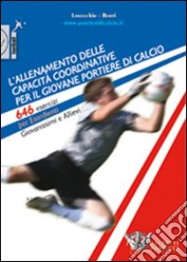 L'allenamento delle capacità coordinative per il giovane portiere di calcio. 646 esercizi per esordienti, giovanissimi e allievi. Con CD-ROM libro di Lovecchio Carmelo; Berti Rossano