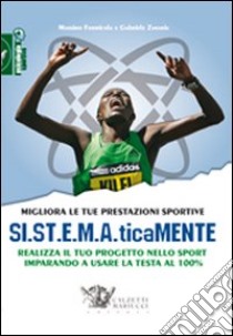 Migliora le tue prestazioni sportive. SI.ST.E.M.A.ticaMENTE. Realizza il tuo progetto nello sport imparando a usare la testa al 100% libro di Formicola Massimo; Zanaria Gabriele