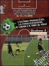 Tecnica individuale e programmazione dell'allenamento da 12 a 16 anni. Vol. 3: L'ultimo passaggio, la finalizzazione, il cross e il tiro al volo. Cicli 5-6/40 sedute libro di Faucher Jean-Robert