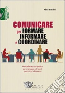 Comunicare per formare informare e coordinare. Manuale teorico-pratico per manager, dirigenti sportivi ed allenatori libro di Borellini Valter