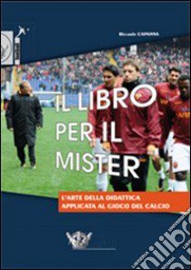 Il libro per il mister. L'arte della didattica applicata al gioco del calcio libro di Capanna Riccardo