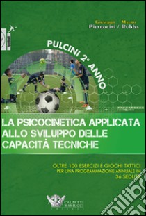 La psicocinetica applicata allo sviluppo delle capacità tecniche. Pulcini 2° anno. Oltre 100 esercizi e giochi tattici per una programmazione annuale in 36 sedute libro di Pietrocini Giuseppe; Rubba Mauro