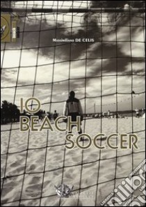 Io beach soccer. Ediz. illustrata libro di De Celis Massimiliano