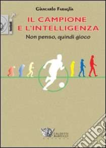 Il campione e l'intelligenza. Non penso, quindi gioco libro di Faraglia Giancarlo